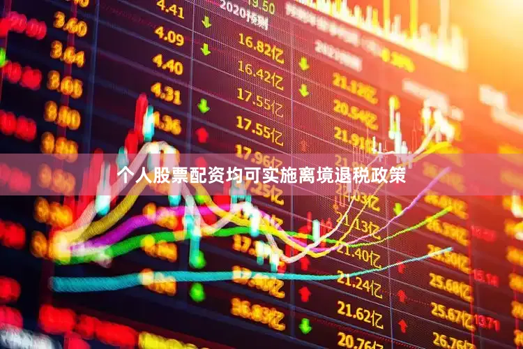 个人股票配资均可实施离境退税政策