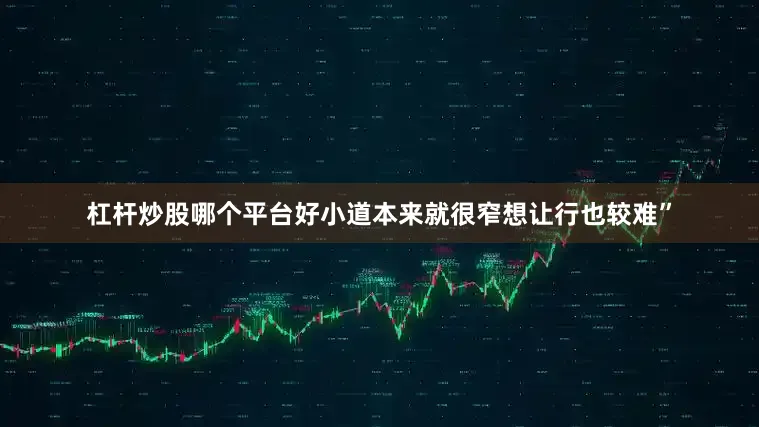 杠杆炒股哪个平台好小道本来就很窄想让行也较难”