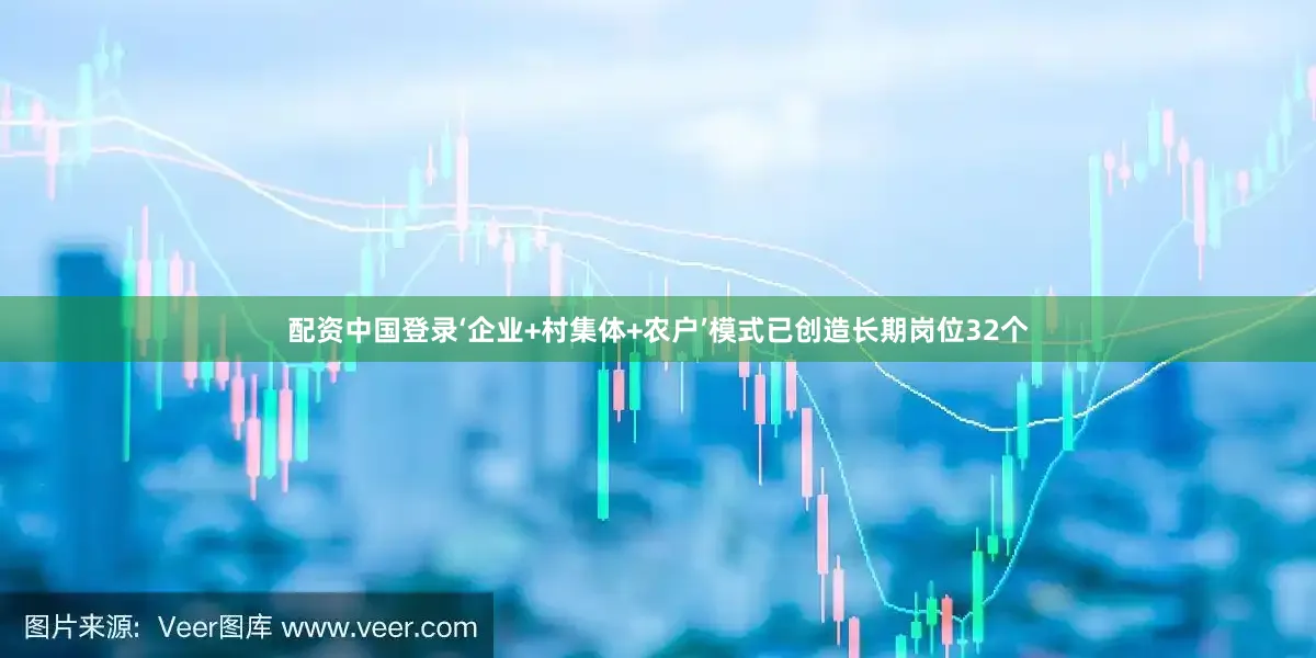 配资中国登录‘企业+村集体+农户’模式已创造长期岗位32个