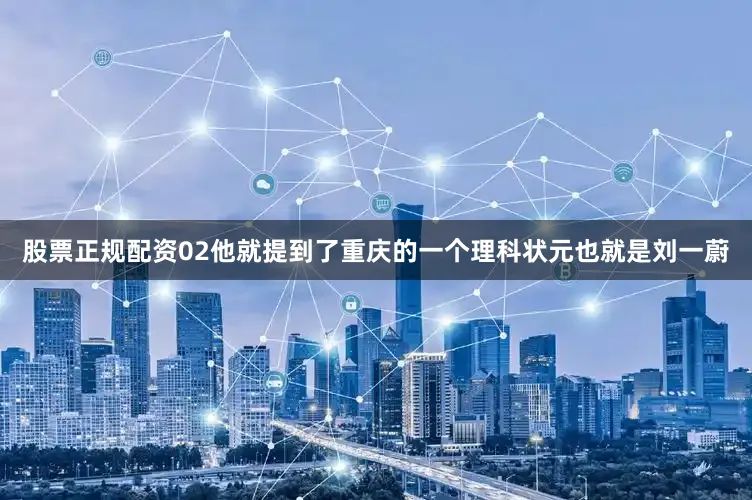 股票正规配资02他就提到了重庆的一个理科状元也就是刘一蔚