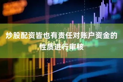 炒股配资皆也有责任对账户资金的性质进行审核