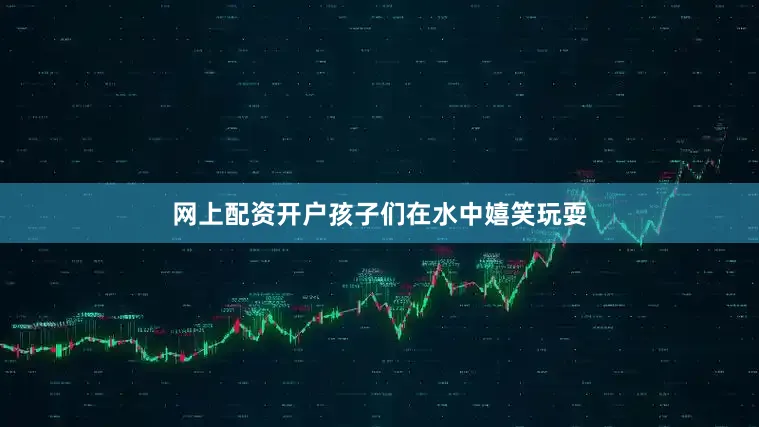 网上配资开户孩子们在水中嬉笑玩耍
