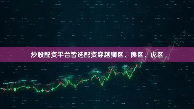 炒股配资平台皆选配资穿越狮区、熊区、虎区