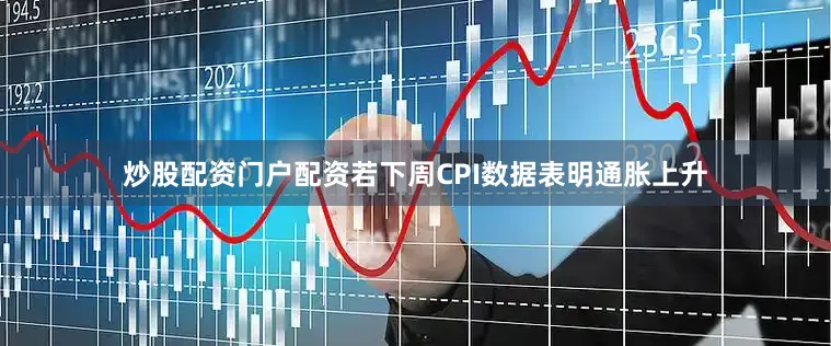 炒股配资门户配资若下周CPI数据表明通胀上升