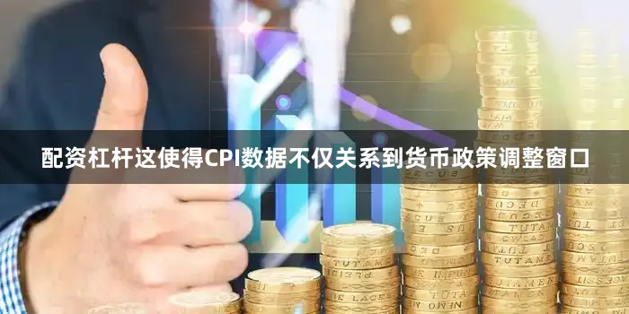 配资杠杆这使得CPI数据不仅关系到货币政策调整窗口