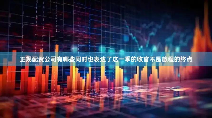 正规配资公司有哪些同时也表达了这一季的收官不是旅程的终点
