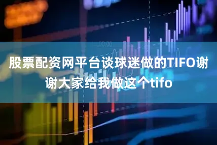 股票配资网平台谈球迷做的TIFO谢谢大家给我做这个tifo