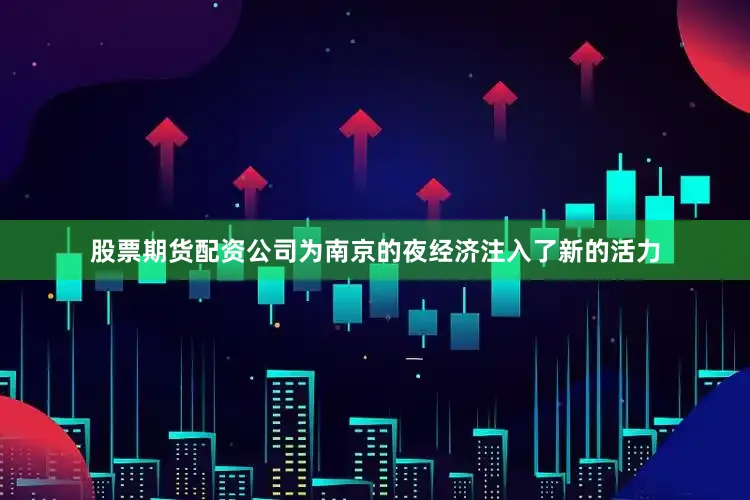 股票期货配资公司为南京的夜经济注入了新的活力
