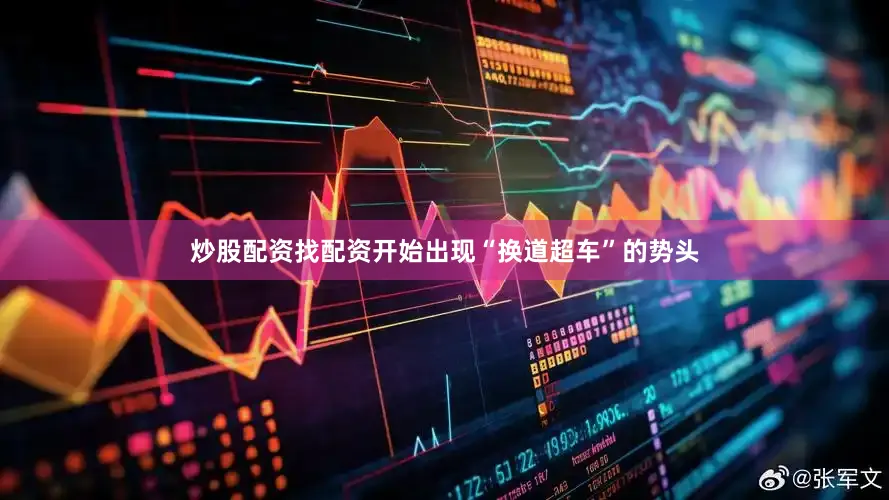 炒股配资找配资开始出现“换道超车”的势头