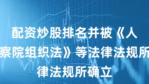 配资炒股排名并被《人民检察院组织法》等法律法规所确立