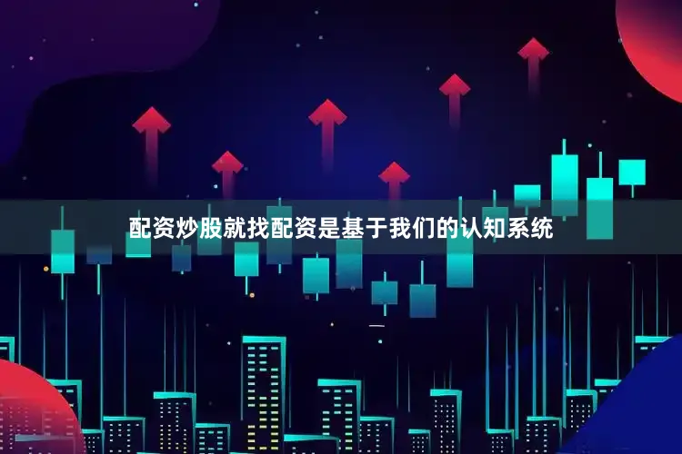 配资炒股就找配资是基于我们的认知系统
