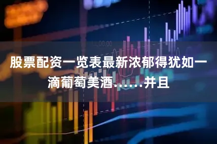 股票配资一览表最新浓郁得犹如一滴葡萄美酒……并且
