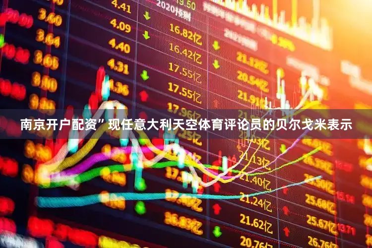 南京开户配资”现任意大利天空体育评论员的贝尔戈米表示