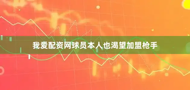 我爱配资网球员本人也渴望加盟枪手