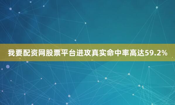 我要配资网股票平台进攻真实命中率高达59.2%