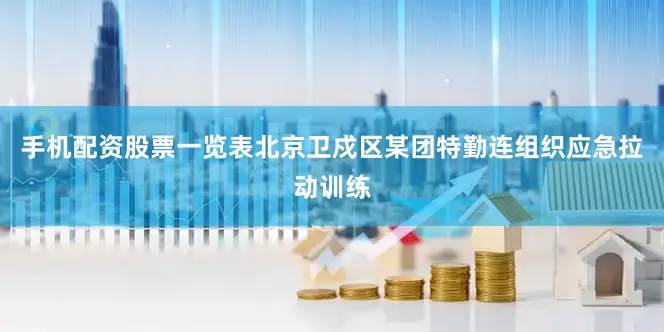 手机配资股票一览表北京卫戍区某团特勤连组织应急拉动训练