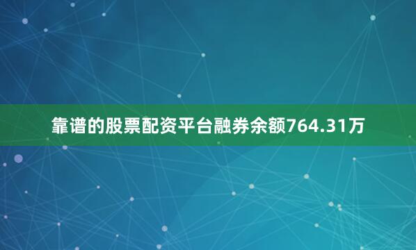 靠谱的股票配资平台融券余额764.31万