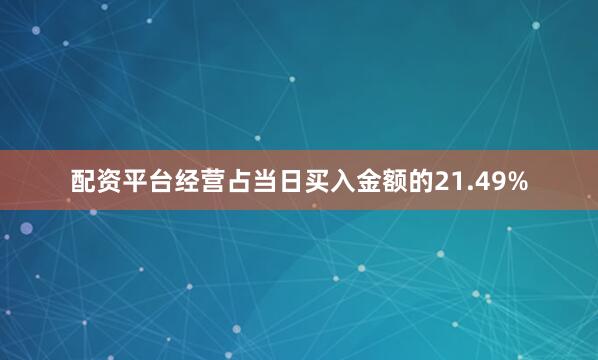 配资平台经营占当日买入金额的21.49%
