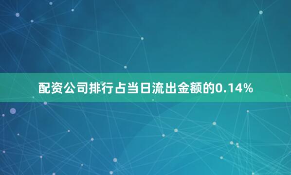 配资公司排行占当日流出金额的0.14%