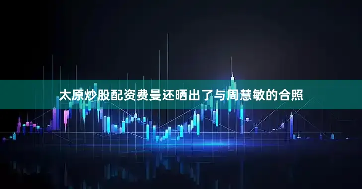 太原炒股配资费曼还晒出了与周慧敏的合照