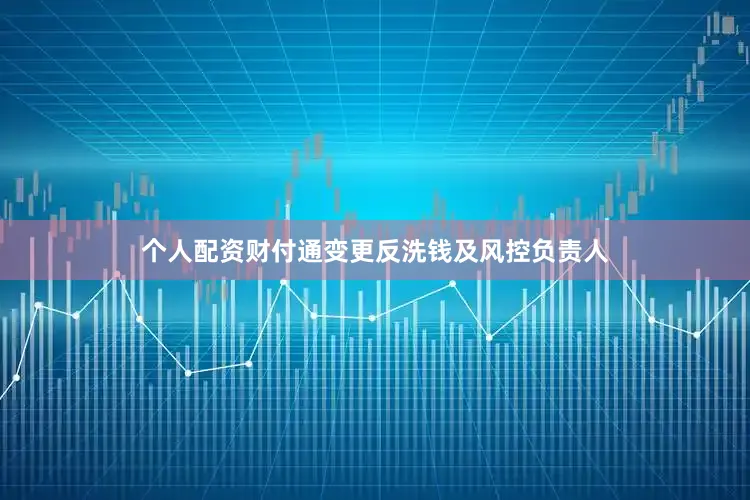个人配资财付通变更反洗钱及风控负责人