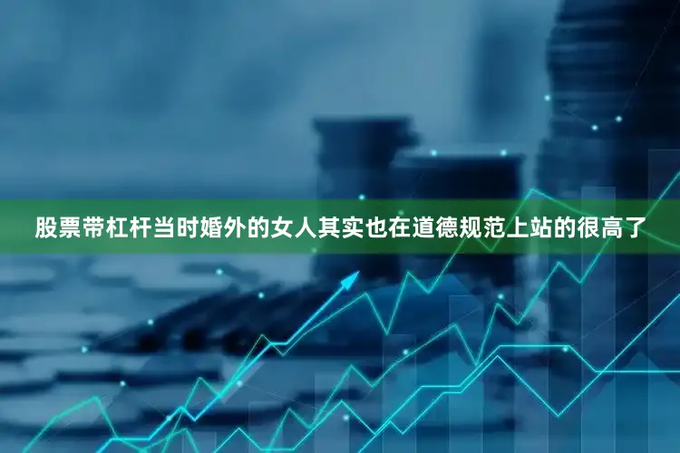 股票带杠杆当时婚外的女人其实也在道德规范上站的很高了