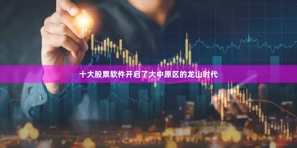 十大股票软件开启了大中原区的龙山时代