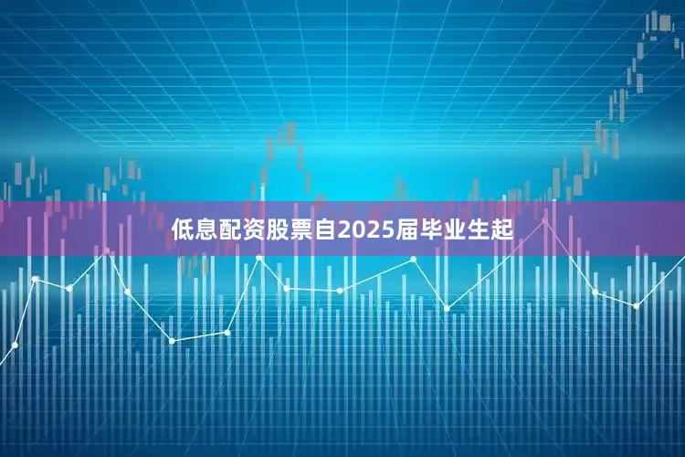 低息配资股票自2025届毕业生起