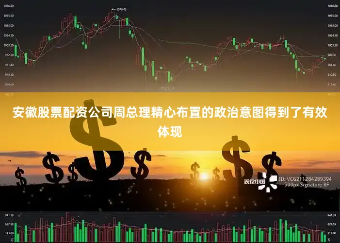 安徽股票配资公司周总理精心布置的政治意图得到了有效体现