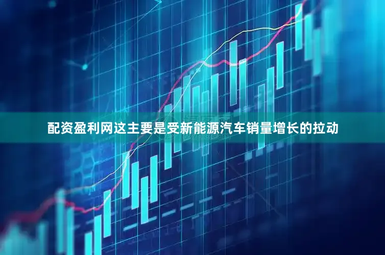 配资盈利网这主要是受新能源汽车销量增长的拉动