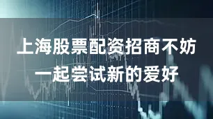 上海股票配资招商不妨一起尝试新的爱好