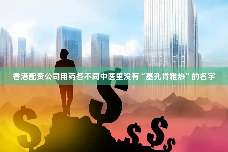 香港配资公司用药各不同中医里没有“基孔肯雅热”的名字