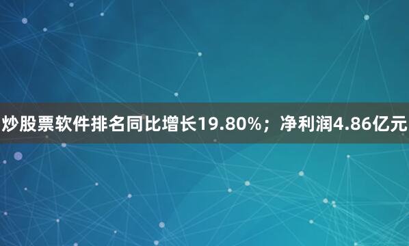 炒股票软件排名同比增长19.80%；净利润4.86亿元