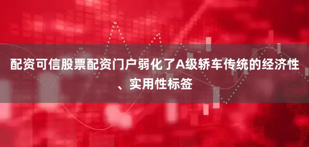 配资可信股票配资门户弱化了A级轿车传统的经济性、实用性标签