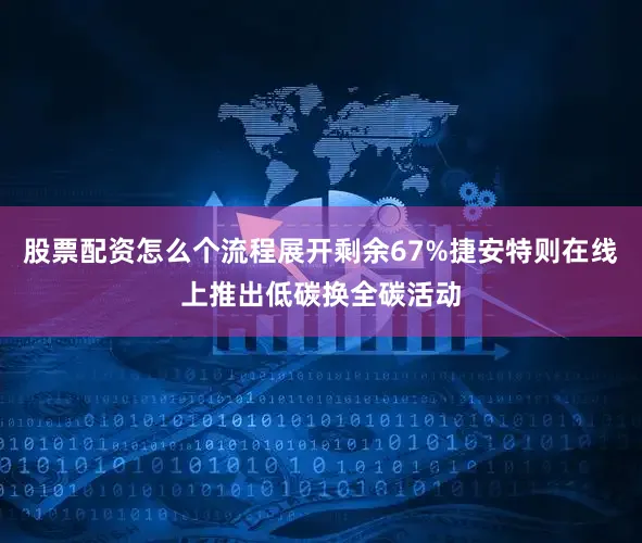 股票配资怎么个流程展开剩余67%捷安特则在线上推出低碳换全碳活动