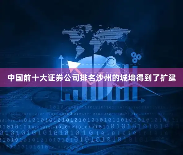 中国前十大证券公司排名沙州的城墙得到了扩建
