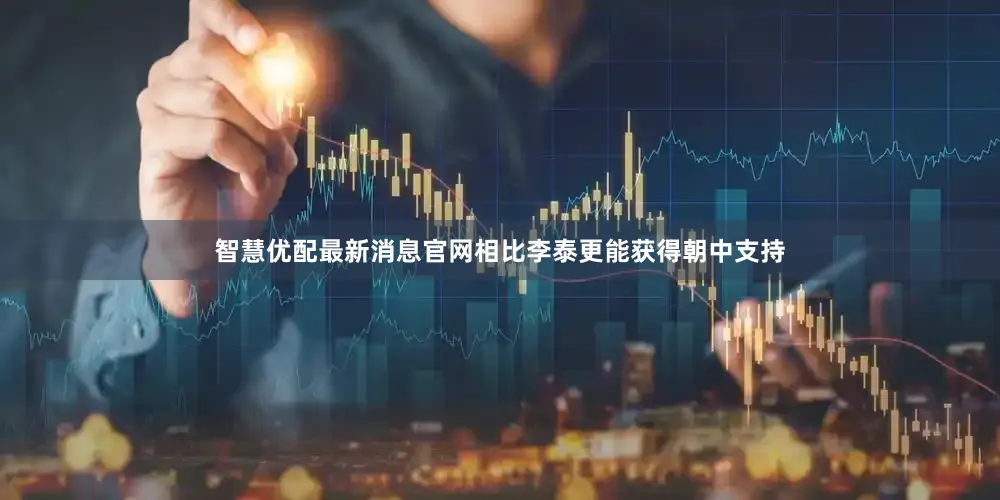 智慧优配最新消息官网相比李泰更能获得朝中支持