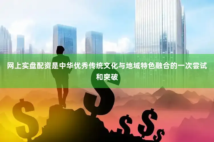 网上实盘配资是中华优秀传统文化与地域特色融合的一次尝试和突破
