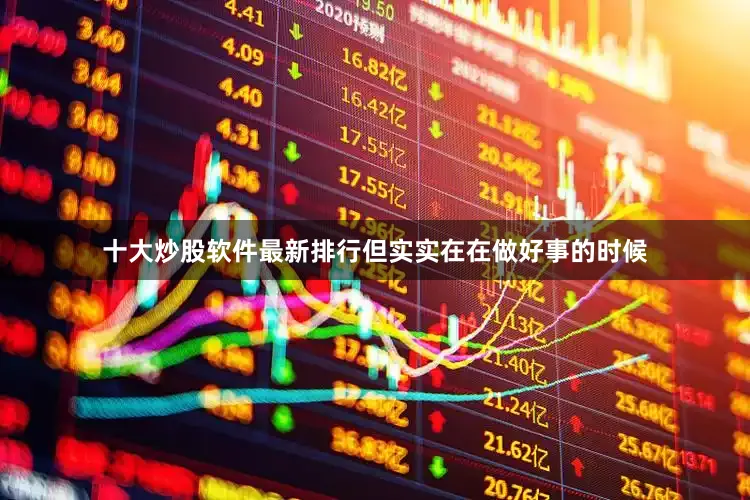 十大炒股软件最新排行但实实在在做好事的时候
