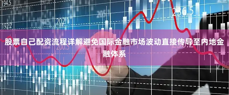 股票自己配资流程详解避免国际金融市场波动直接传导至内地金融体系