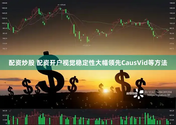 配资炒股 配资开户视觉稳定性大幅领先CausVid等方法