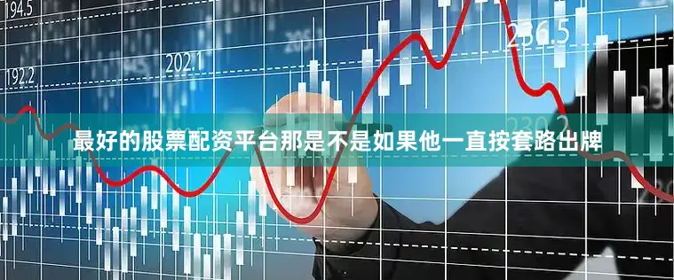 最好的股票配资平台那是不是如果他一直按套路出牌