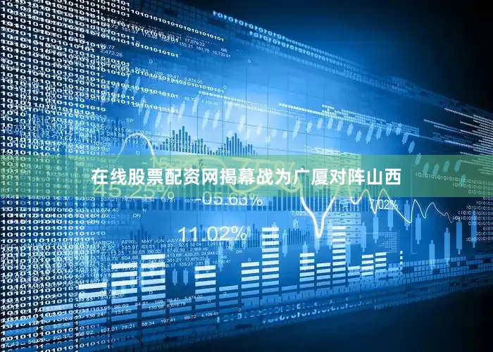 在线股票配资网揭幕战为广厦对阵山西