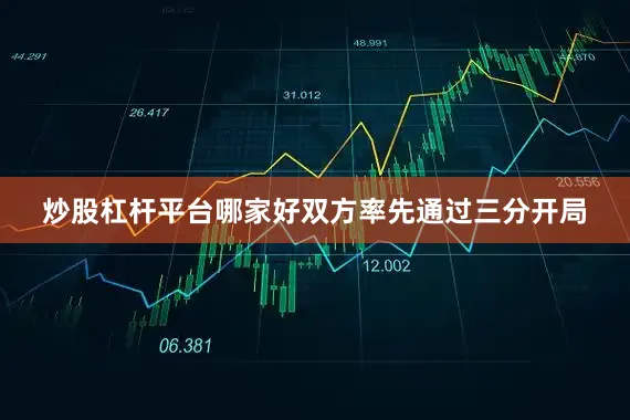 炒股杠杆平台哪家好双方率先通过三分开局