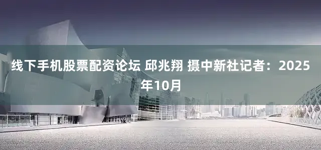 线下手机股票配资论坛 邱兆翔 摄　　中新社记者：2025年10月