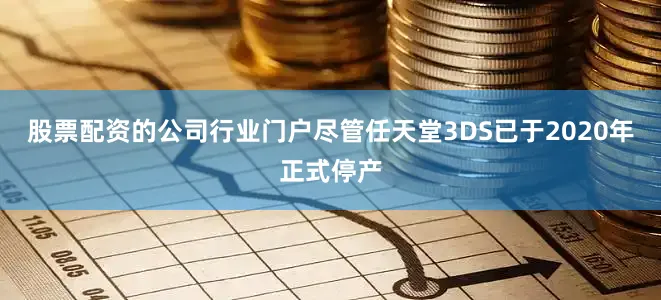 股票配资的公司行业门户尽管任天堂3DS已于2020年正式停产