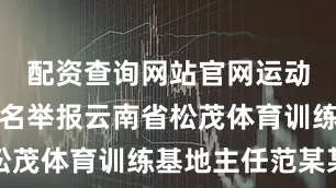 配资查询网站官网运动员王某实名举报云南省松茂体育训练基地主任范某某